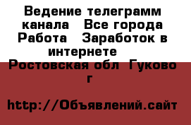 Ведение телеграмм канала - Все города Работа » Заработок в интернете   . Ростовская обл.,Гуково г.